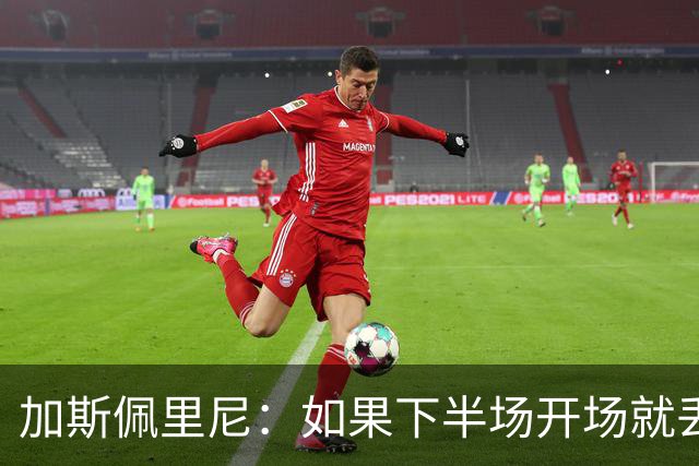 加斯佩里尼：如果下半场开场就丢三球，那就得想想是不是中了魔咒！