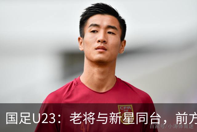 国足U23：老将与新星同台，前方的江湖更精彩！